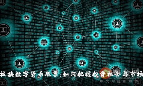 浙江板块数字货币股票：如何把握投资机会与市场趋势