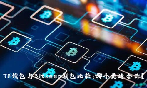 TP钱包与Bitkeep钱包比较：哪个更适合你？