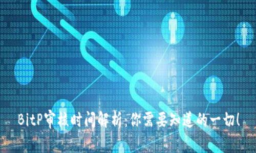 BitP审核时间解析：你需要知道的一切！