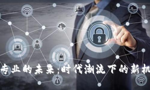 数字货币专业的未来：时代潮流下的新机遇与挑战
