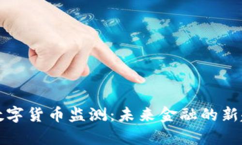 解析央行数字货币监测：未来金融的新趋势与挑战