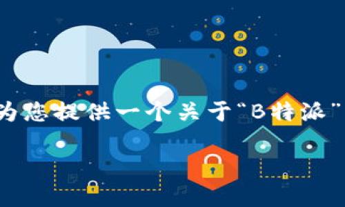 特别提示：您提到的“b特派公司信息”并不具体，下面为您提供一个关于“B特派”相关内容的示例说明。请您根据需要进行细化或修改。

B特派公司：引领科技创新与商业变革的先锋