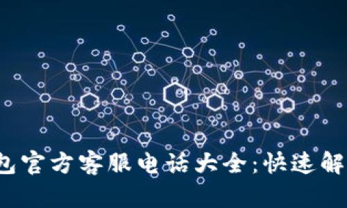 : 以太坊钱包官方客服电话大全：快速解决你的疑惑！