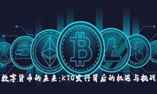 数字货币的未来：KTO发行背后的机遇与挑战