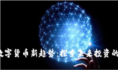 2024年数字货币新趋势：探索未来投资的无限可能
