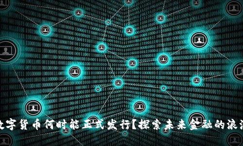 数字货币何时能正式发行？探索未来金融的浪潮