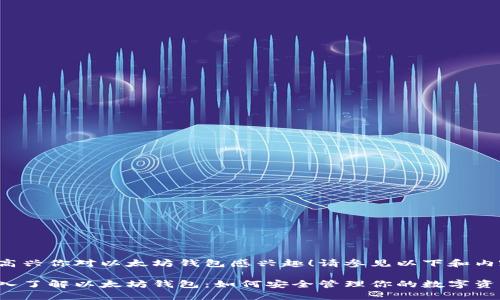 很高兴你对以太坊钱包感兴趣！请参见以下和内容。

深入了解以太坊钱包：如何安全管理你的数字资产
