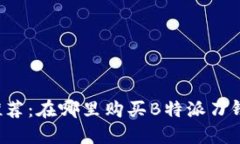 热门推荐：在哪里购买B特派刀锋钱包？