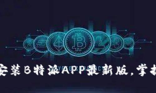 如何轻松下载安装B特派APP最新版，掌握最新使用技巧