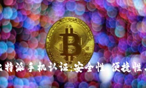 全面解读比特派手机认证：安全性、便捷性与用户体验