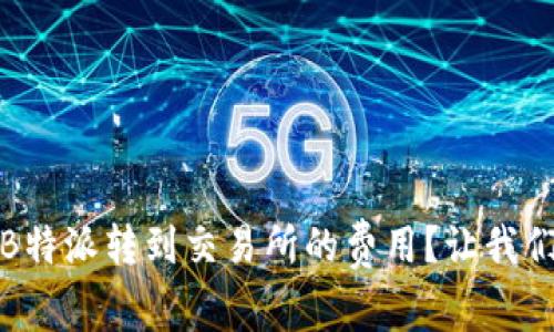 如何计算B特派转到交易所的费用？让我们深入探讨