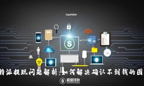 比特派提现问题解析：如何解决确认不到钱的困扰？