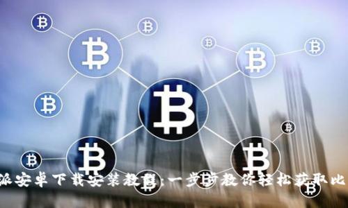 比特派安卓下载安装教程：一步步教你轻松获取比特派！