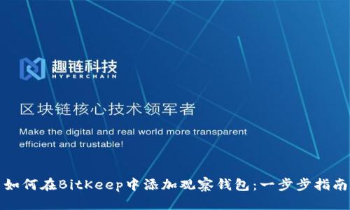 如何在BitKeep中添加观察钱包：一步步指南