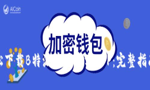 如何轻松下载B特派苹果官方APP：完整指南与技巧