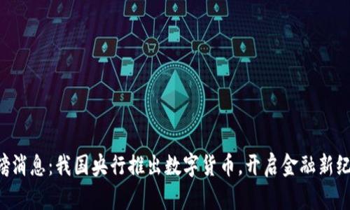 重磅消息：我国央行推出数字货币，开启金融新纪元！