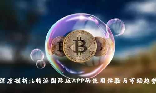 深度剖析：b特派国际版APP的使用体验与市场趋势