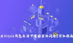 如何解决Bitpie钱包无法下载安装的问题？详细指