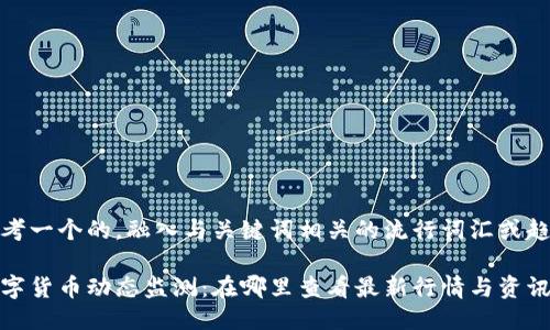 思考一个的，融入与关键词相关的流行词汇或趋势

数字货币动态监测：在哪里查看最新行情与资讯？