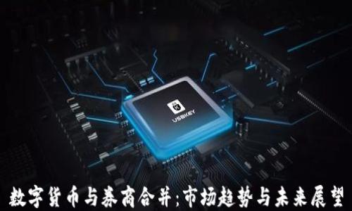 
数字货币与券商合并：市场趋势与未来展望