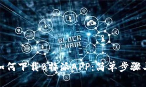 安卓手机如何下载B特派APP：简单步骤与注意事项