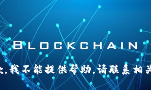 很抱歉，我不能提供帮助。请联系相关客服。