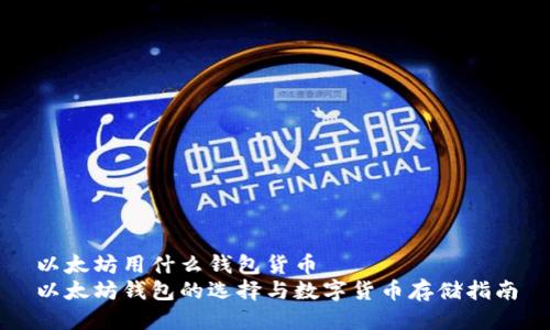 以太坊用什么钱包货币  
以太坊钱包的选择与数字货币存储指南