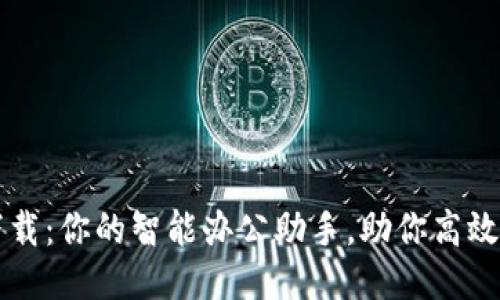 B特派5.0下载：你的智能办公助手，助你高效办公新体验