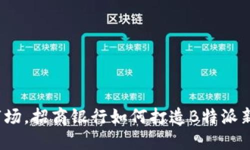 抢占市场，招商银行如何打造B特派新模式？
