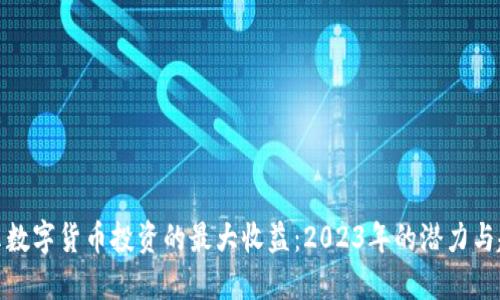 揭示数字货币投资的最大收益：2023年的潜力与趋势