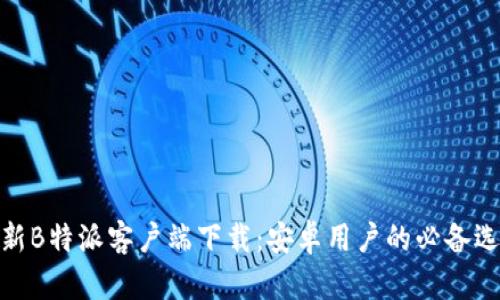 最新B特派客户端下载：安卓用户的必备选择