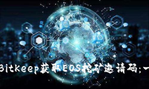 如何通过BitKeep获取EOS挖矿邀请码：一站式指南