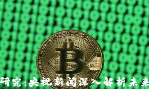 
数字货币研究：央视新闻深入解析未来金融趋势