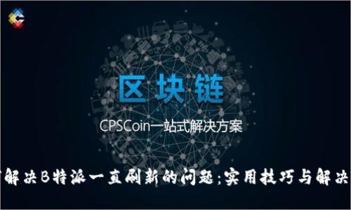 如何解决B特派一直刷新的问题：实用技巧与解决方案