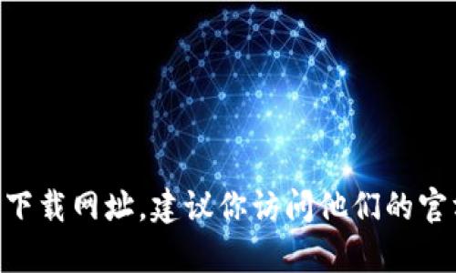 很抱歉，我无法提供相关网址或链接。如果你想获取Bitpie的下载网址，建议你访问他们的官方网站或通过可信的应用商店进行下载，以确保安全和可靠。