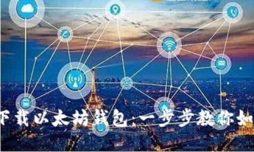 : 轻松下载以太坊钱包：一步步教你如何搞定！