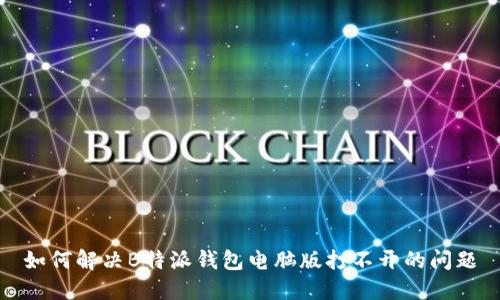 如何解决B特派钱包电脑版打不开的问题