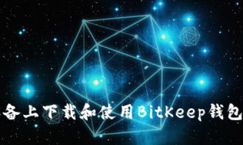 如何在iOS设备上下载和使用BitKeep钱包：一步步详解