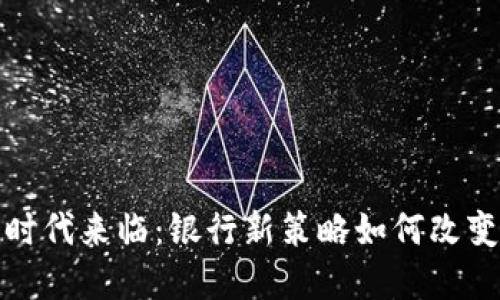 数字货币时代来临：银行新策略如何改变金融生态