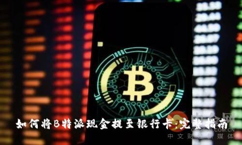 如何将B特派现金提至银行卡：完整指南