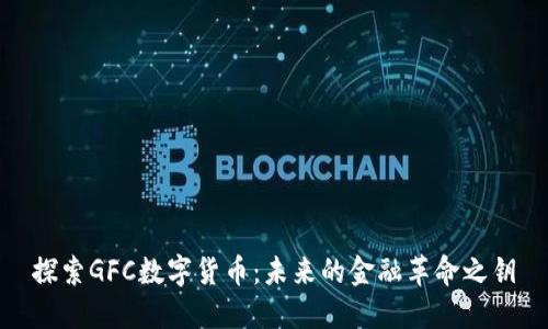 探索GFC数字货币：未来的金融革命之钥