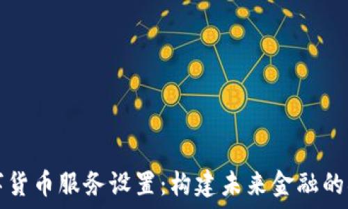   
数字货币服务设置：构建未来金融的桥梁