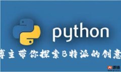 糖果博主带你探索B特派的创意世界！