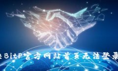 如何解决BitP官方网站首页无法登录的问题？