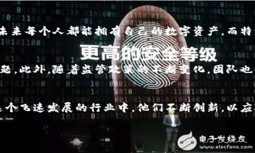 特派钱包的创始人是谁

特派钱包的背景
特派钱包（B Wallet）作为一种新兴的数字钱包，近年来受到了广泛的关注。随着区块链技术的发展及加密货币的普及，越来越多的用户开始使用加密钱包进行交易和资产管理。特派钱包定位于为用户提供更加安全、便捷的数字货币管理服务，而其背后的团队和创始人则成为了业内关注的焦点。

创始人介绍
特派钱包的创始人是李明（化名），一位具有丰富技术背景和商业经验的年轻企业家。李明于2010年毕业于某著名高校的计算机专业，随后进入一家互联网科技公司工作，积累了大量软件开发和项目管理的经验。他对区块链技术的热爱始于2015年，当时正值比特币的快速上涨，李明被激励成立自己的团队，致力于开发一款安全、易用的数字钱包。

创业历程
李明于2017年正式成立了特派钱包。最初，他和他的团队面临着众多挑战，从技术开发、资金筹集到市场推广，每一个环节都需要投入大量的精力和时间。然而，他们依然坚持初心，相信区块链技术是未来的趋势。经过几个月的研发，特派钱包终于在2018年正式上线，吸引了众多初期用户的青睐。

团队的构成
除了李明，特派钱包的团队由一批资深的技术工程师、产品经理以及市场营销专家组成。团队的多样性使得他们在开发产品时能够从不同的角度出发，考虑到用户的实际需求。他们不仅关注产品的技术细节，还重视用户体验，这也是特派钱包能够迅速吸引用户的原因之一。

市场反响与发展方向
特派钱包在市场推出后，得到了相当积极的反响。用户普遍反映其操作简便、安全性高。李明和团队不断进行功能迭代，推出了一系列符合用户需求的新功能，比如多币种支持、即时交易、资产安全保障等。此外，他们也非常注重用户的反馈，通过定期的问卷调查和用户访谈，持续改进产品，增强用户粘性。

李明的愿景
李明表示，特派钱包的目标不仅是成为一个受欢迎的数字钱包，更重要的是希望能够为普通用户提供更好的金融服务。他相信，通过区块链技术的应用，未来每个人都能拥有自己的数字资产，而特派钱包将扮演这个过程中的重要角色。

未来的挑战与机遇
虽然特派钱包目前取得了一定的市场份额，但未来依然面临很多挑战。随着竞争的加剧，如何保持技术领先和用户体验的优越性将是团队需要深思的问题。此外，随着监管政策的不断变化，团队也必须灵活应对。李明及其团队正在积极探索如何在合规的基础上，为用户提供更优质的产品和服务。

总结
特派钱包作为一个充满活力的新兴数字钱包项目，其创始人李明以其坚定的信念和出色的团队，为用户打造了一个便捷、安全的数字资产管理平台。在这个飞速发展的行业中，他们不断创新，以应对各种挑战，力求在未来的数字金融领域中占据一席之地。

特派钱包,数字钱包,李明,区块链,加密货币/guanjianci