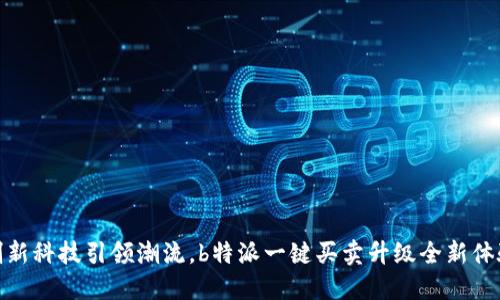 创新科技引领潮流，b特派一键买卖升级全新体验