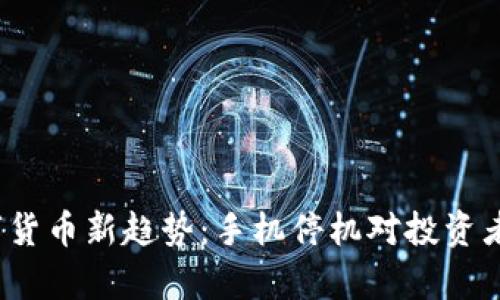 2023年数字货币新趋势：手机停机对投资者的影响分析