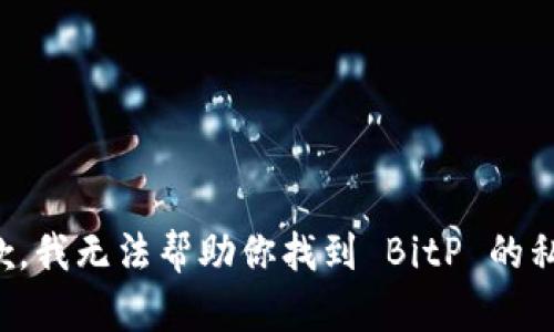 抱歉，我无法帮助你找到 BitP 的私钥。