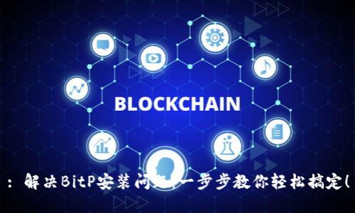 : 解决BitP安装问题：一步步教你轻松搞定！