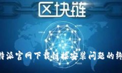 解决B特派官网下载链接安装问题的终极指南